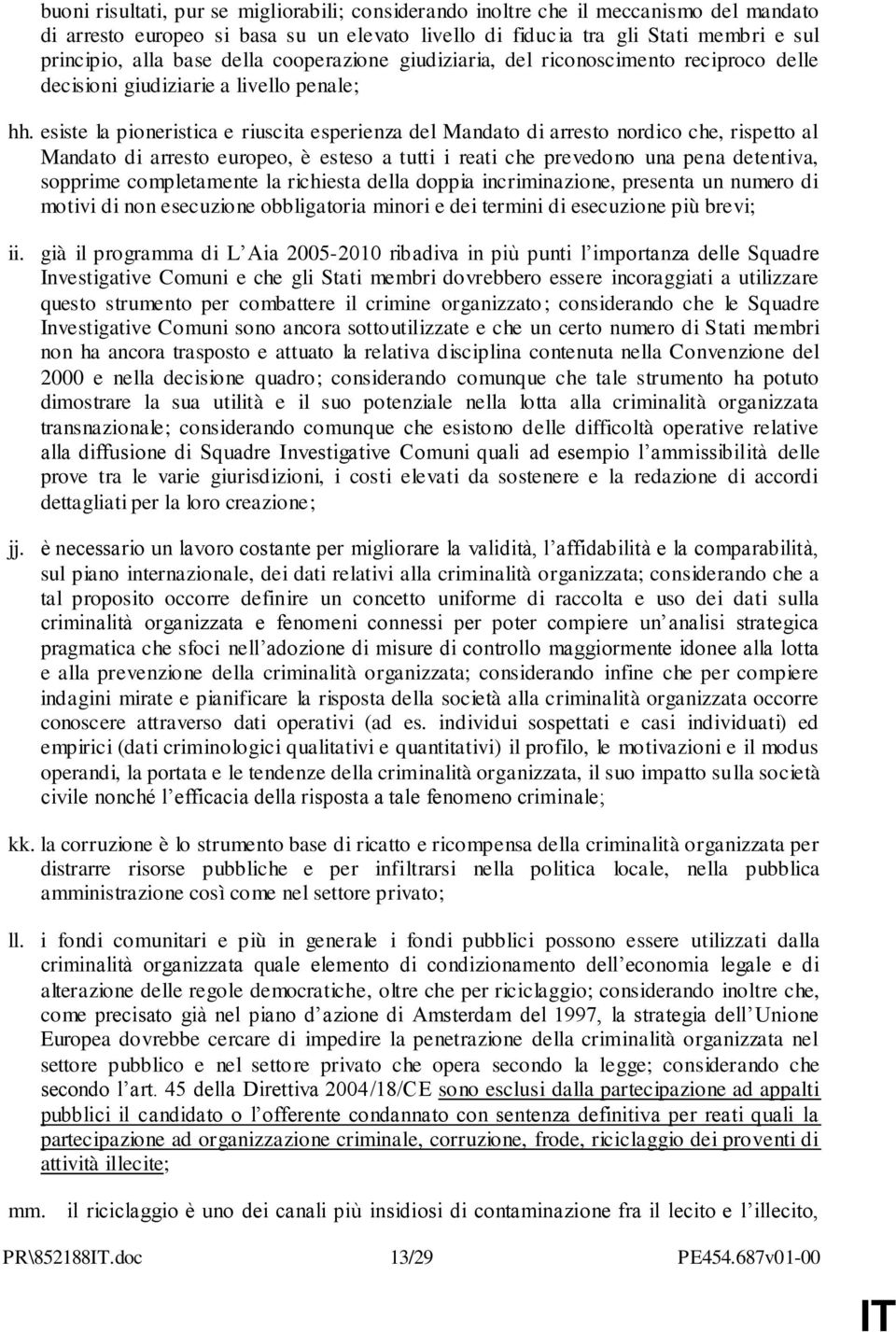 esiste la pioneristica e riuscita esperienza del Mandato di arresto nordico che, rispetto al Mandato di arresto europeo, è esteso a tutti i reati che prevedono una pena detentiva, sopprime