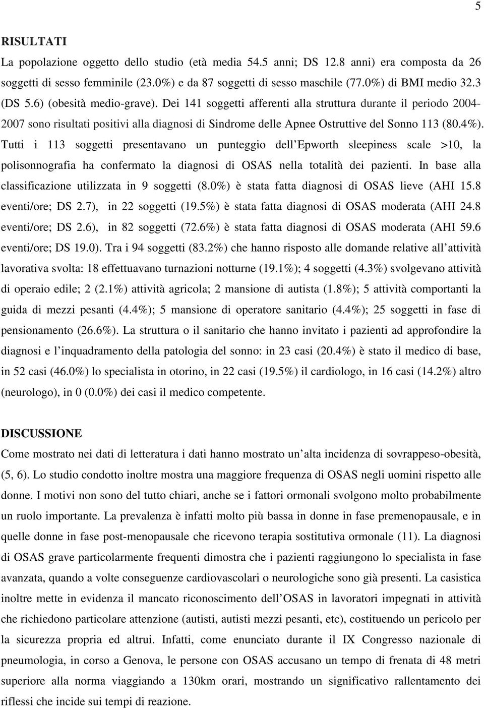 Tutti i 113 soggetti presentavano un punteggio dell Epworth sleepiness scale >10, la polisonnografia ha confermato la diagnosi di OSAS nella totalità dei pazienti.