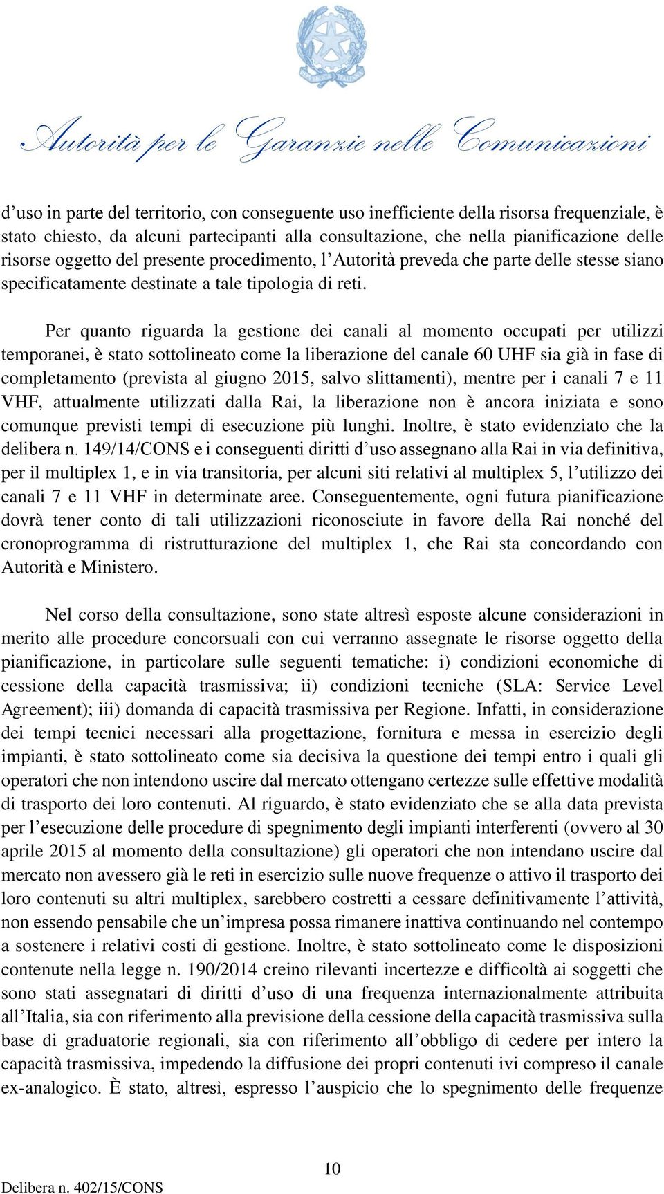 Per quanto riguarda la gestione dei canali al momento occupati per utilizzi temporanei, è stato sottolineato come la liberazione del canale 60 UHF sia già in fase di completamento (prevista al giugno