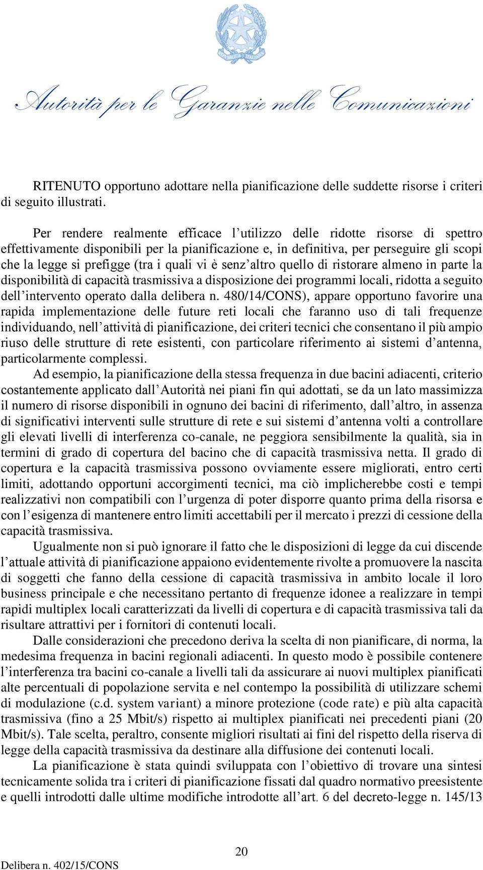 quali vi è senz altro quello di ristorare almeno in parte la disponibilità di capacità trasmissiva a disposizione dei programmi locali, ridotta a seguito dell intervento operato dalla delibera n.