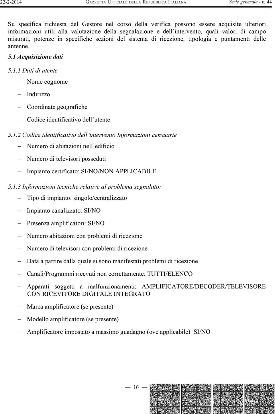 Acquisizione dati 5.1.1 Dati di utente Nome cognome Indirizzo Coordinate geografiche Codice identificativo dell utente 5.1.2 Codice identificativo dell intervento Informazioni censuarie Numero di abitazioni nell edificio Numero di televisori posseduti Impianto certificato: SI/NO/NON APPLICABILE 5.