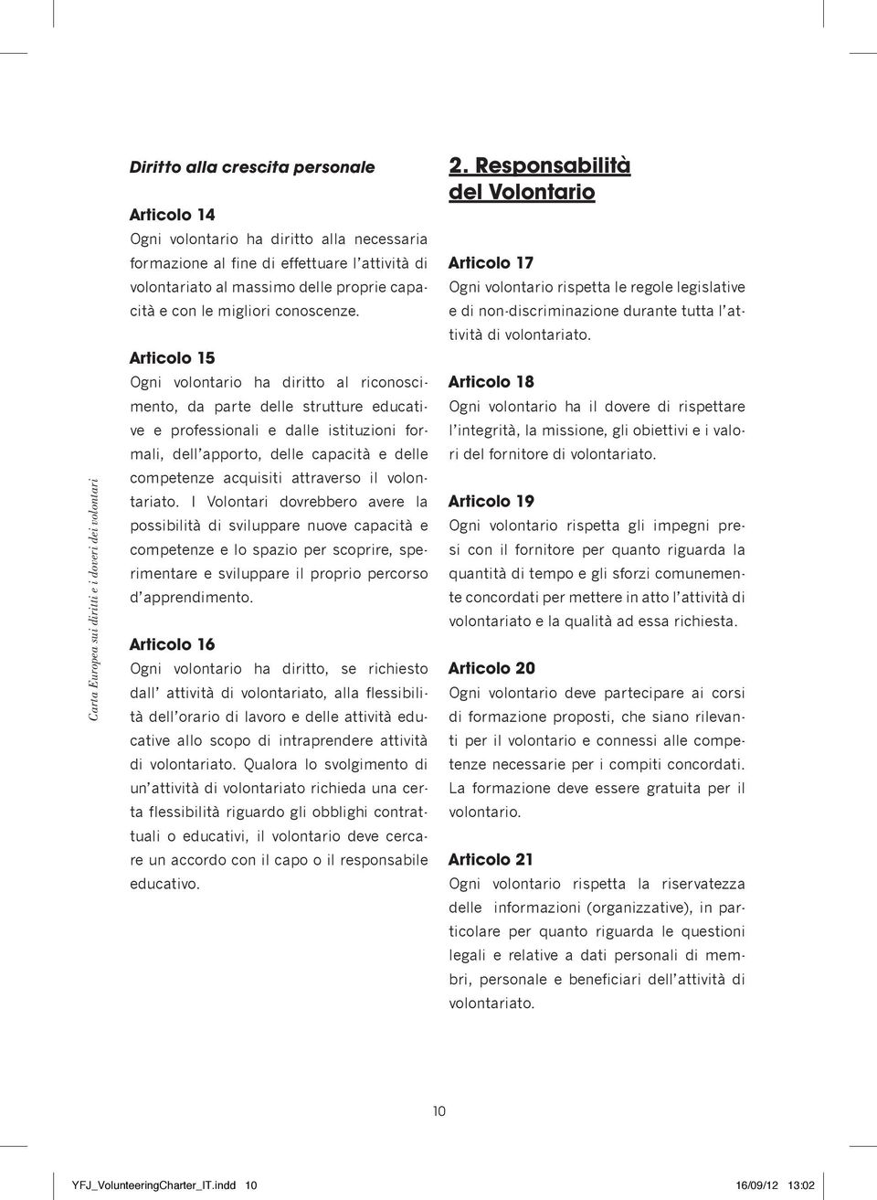 Articolo 15 Ogni volontario ha diritto al riconoscimento, da parte delle strutture educative e professionali e dalle istituzioni formali, dell apporto, delle capacità e delle competenze acquisiti