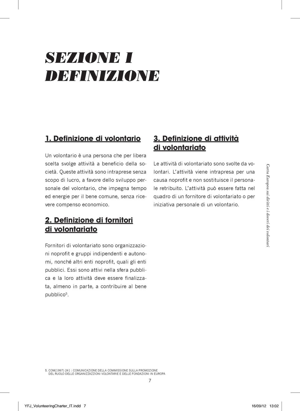 Definizione di fornitori di volontariato Fornitori di volontariato sono organizzazioni noprofit e gruppi indipendenti e autonomi, nonché altri enti noprofit, quali gli enti pubblici.