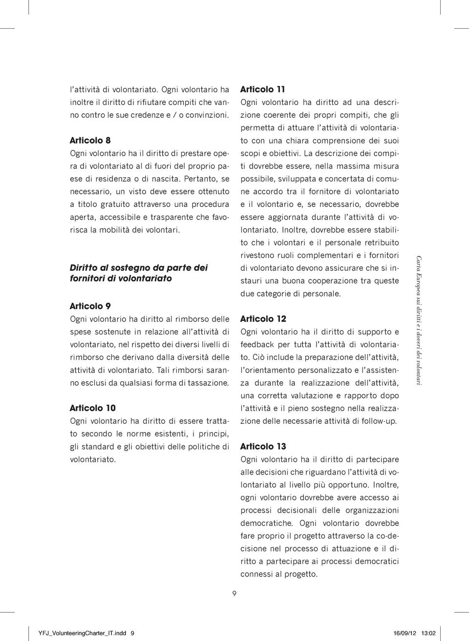 Pertanto, se necessario, un visto deve essere ottenuto a titolo gratuito attraverso una procedura aperta, accessibile e trasparente che favorisca la mobilità dei volontari.