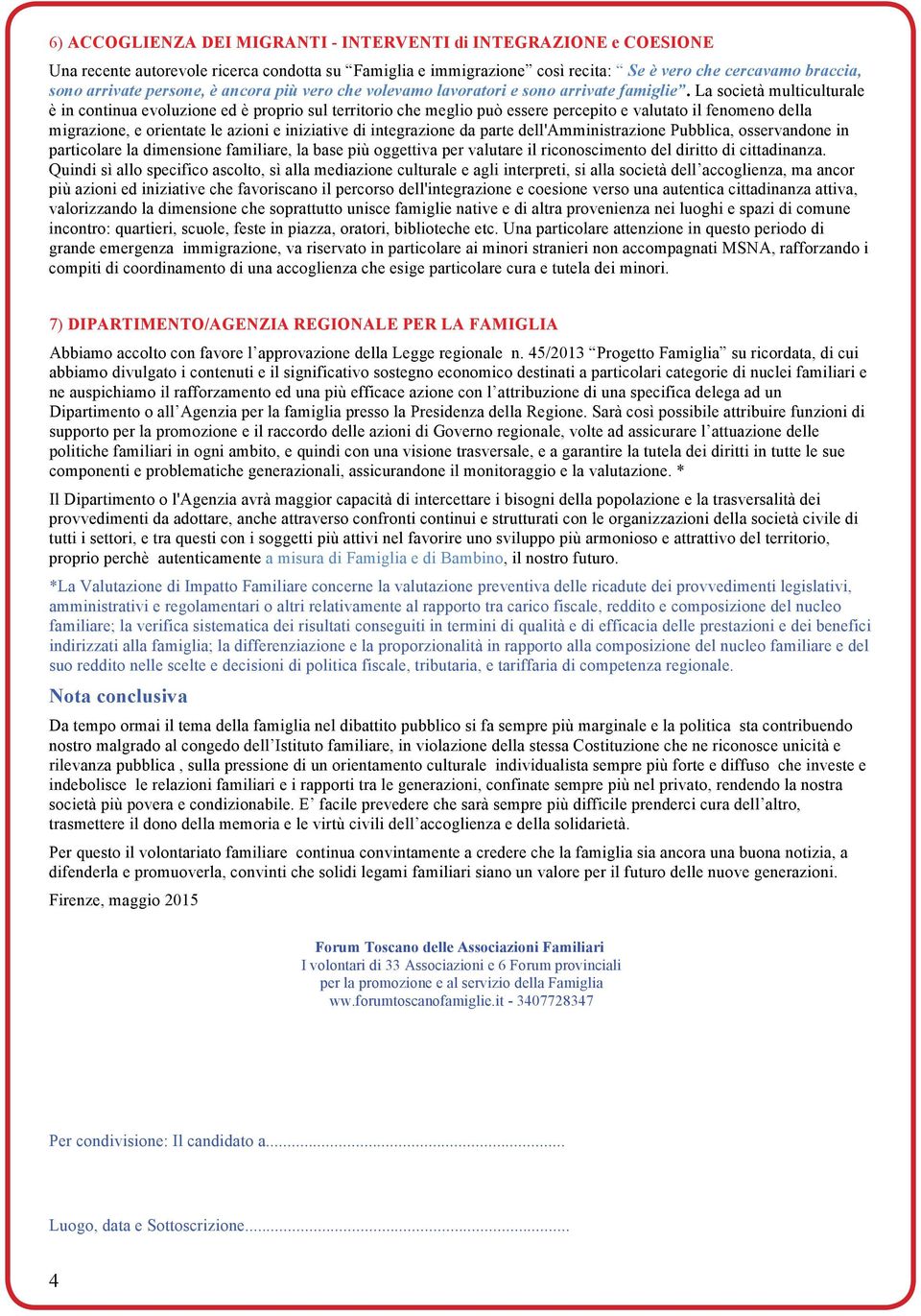 La società multiculturale è in continua evoluzione ed è proprio sul territorio che meglio può essere percepito e valutato il fenomeno della migrazione, e orientate le azioni e iniziative di