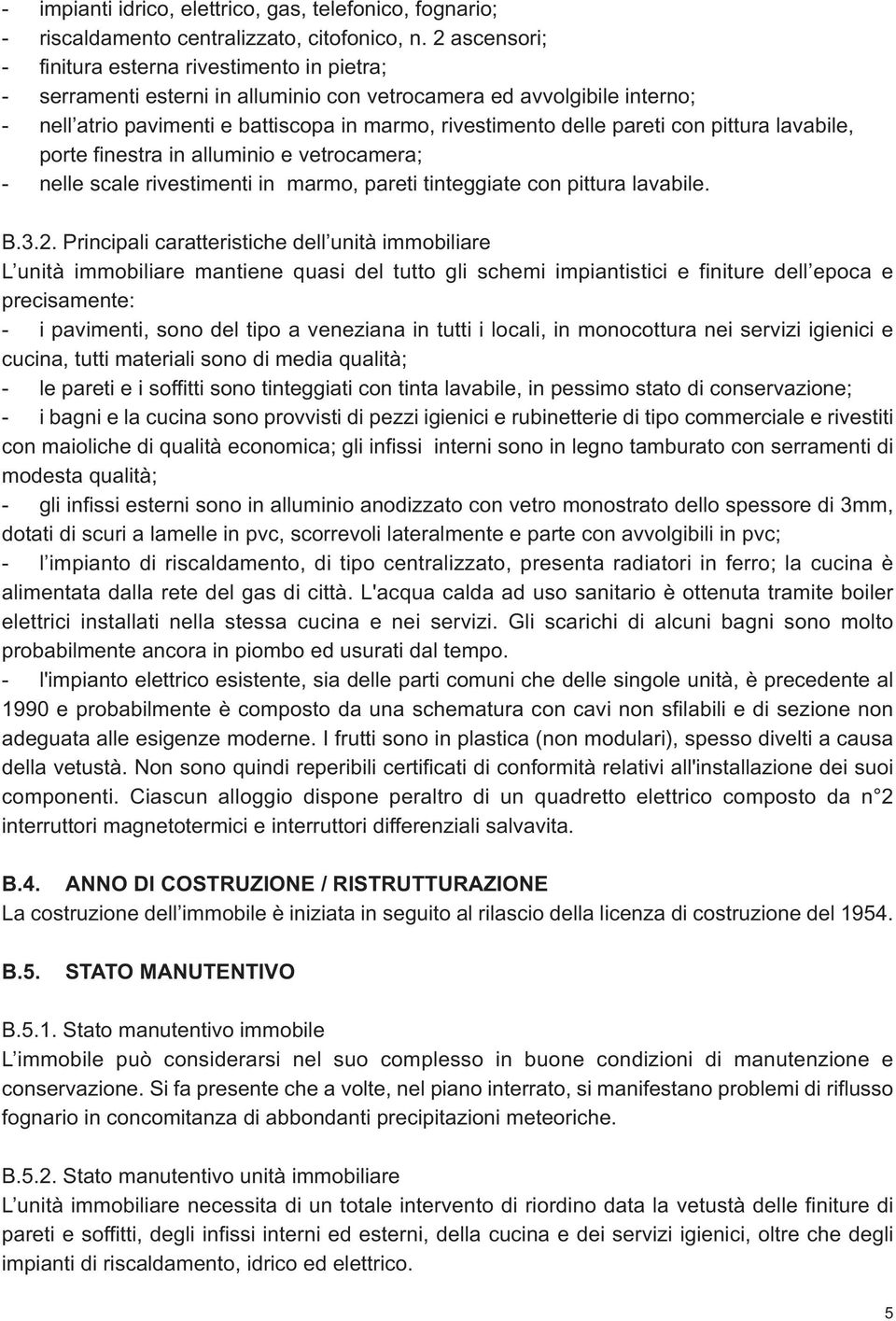 pareti con pittura lavabile, porte finestra in alluminio e vetrocamera; - nelle scale rivestimenti in marmo, pareti tinteggiate con pittura lavabile. B.3.2.