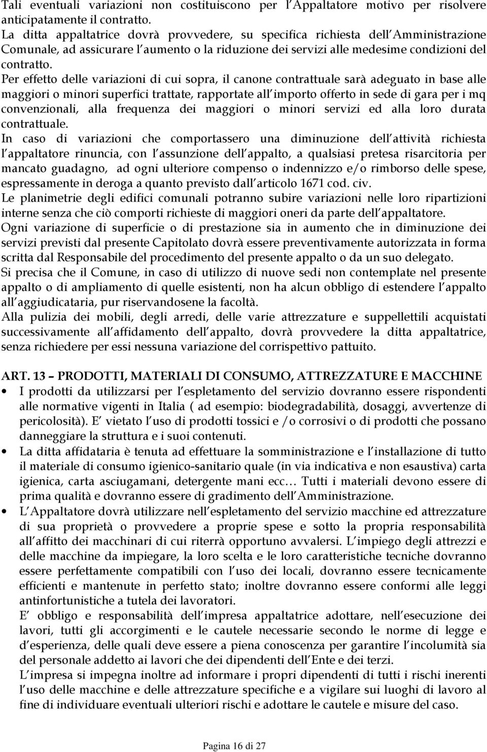 Per effetto delle variazioni di cui sopra, il canone contrattuale sarà adeguato in base alle maggiori o minori superfici trattate, rapportate all importo offerto in sede di gara per i mq