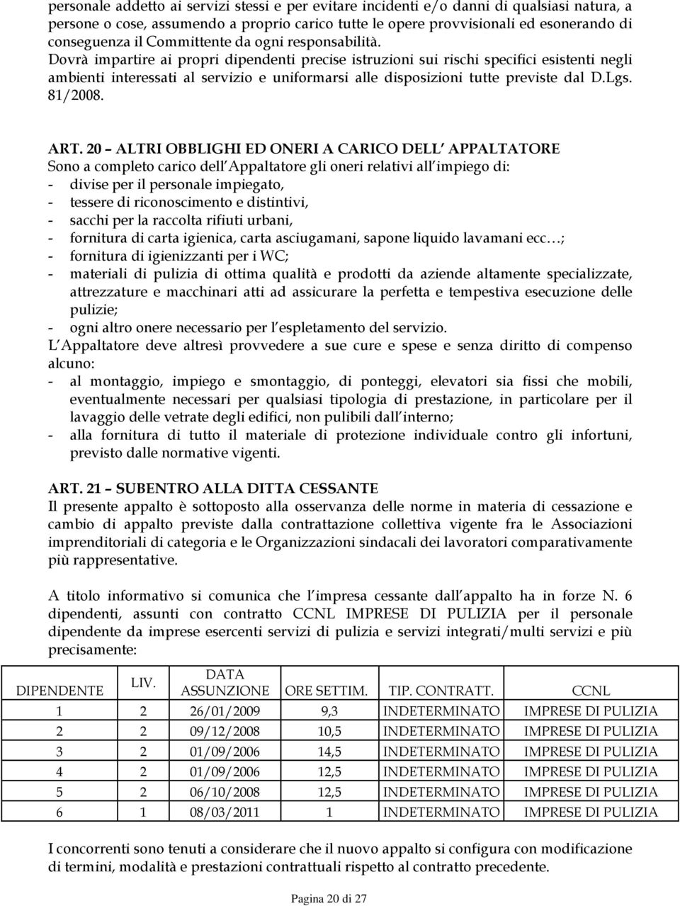 Dovrà impartire ai propri dipendenti precise istruzioni sui rischi specifici esistenti negli ambienti interessati al servizio e uniformarsi alle disposizioni tutte previste dal D.Lgs. 81/2008. ART.