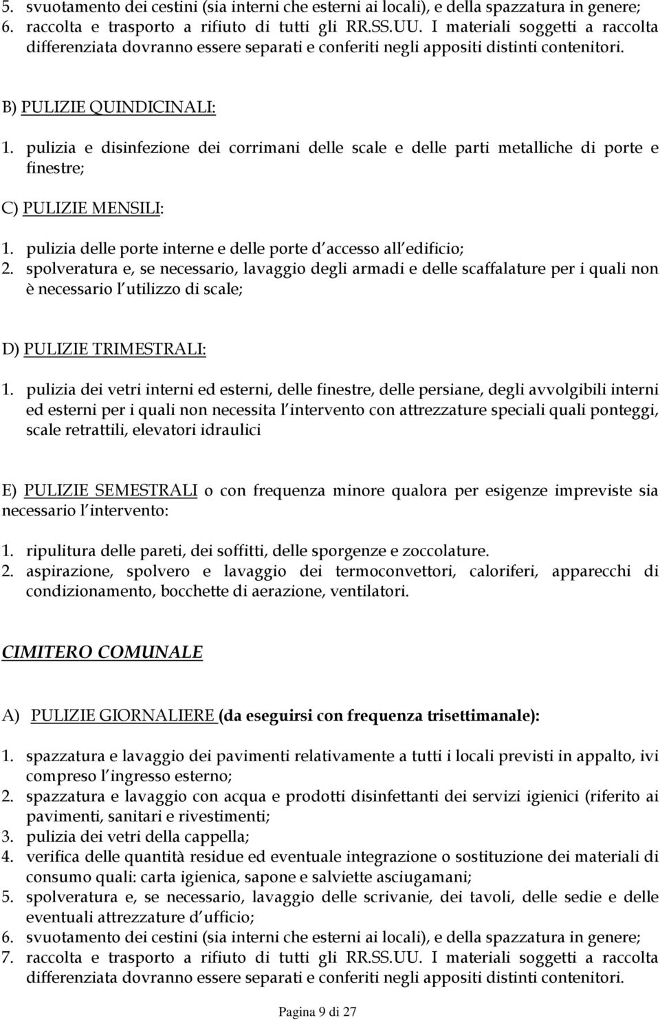 pulizia e disinfezione dei corrimani delle scale e delle parti metalliche di porte e finestre; C) PULIZIE MENSILI: 1. pulizia delle porte interne e delle porte d accesso all edificio; 2.