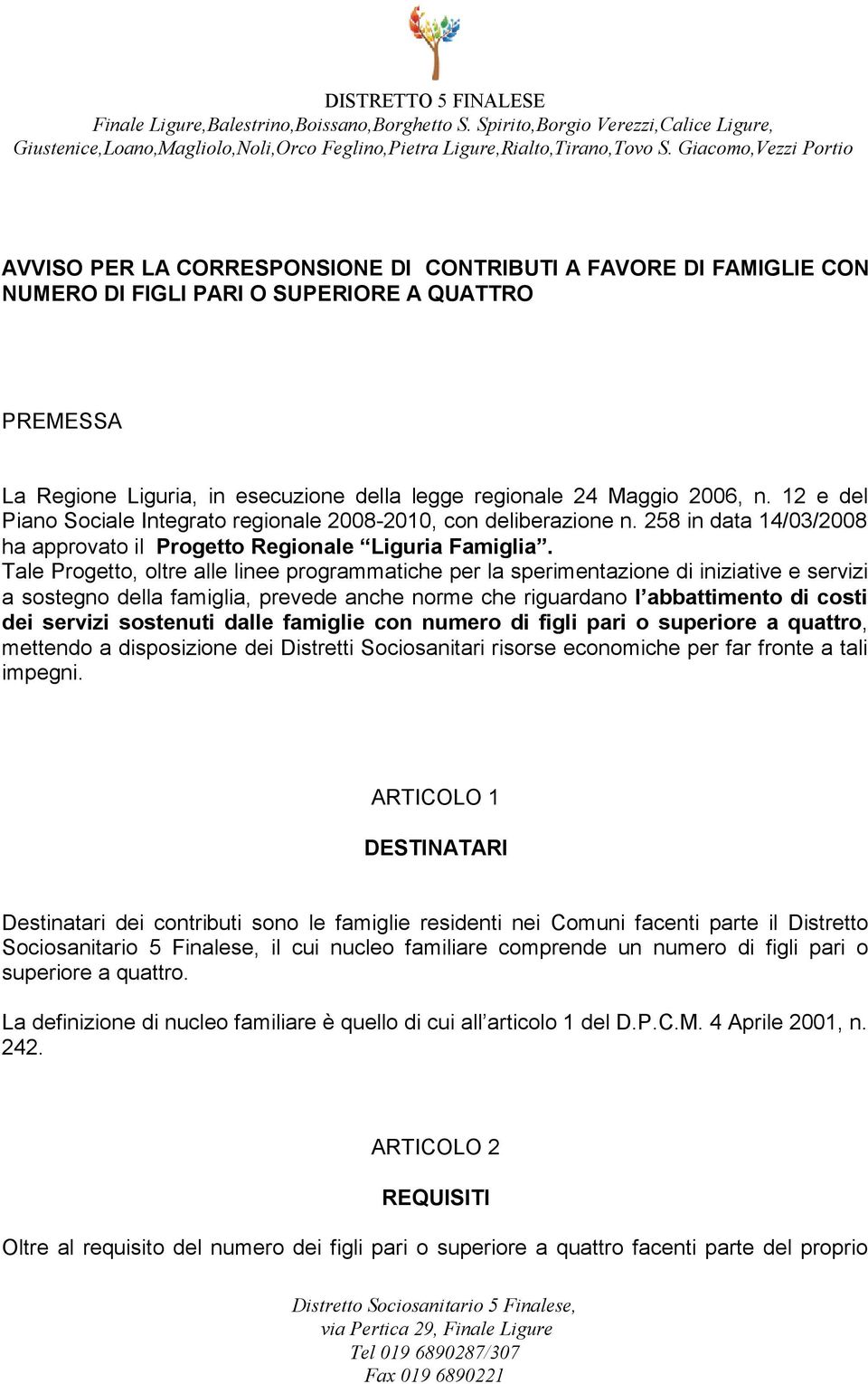 Tale Progetto, oltre alle linee programmatiche per la sperimentazione di iniziative e servizi a sostegno della famiglia, prevede anche norme che riguardano l abbattimento di costi dei servizi