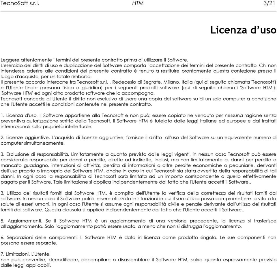 Chi non intendesse aderire alle condizioni del presente contratto è tenuto a restituire prontamente questa confezione presso il luogo d'acquisto, per un totale rimborso.