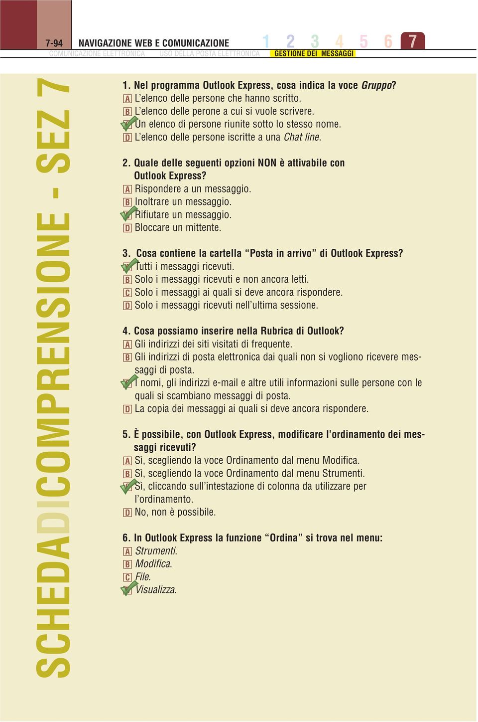 C Un elenco di persone riunite sotto lo stesso nome. D L elenco delle persone iscritte a una Chat line. 2. Quale delle seguenti opzioni NON è attivabile con Outlook Express?