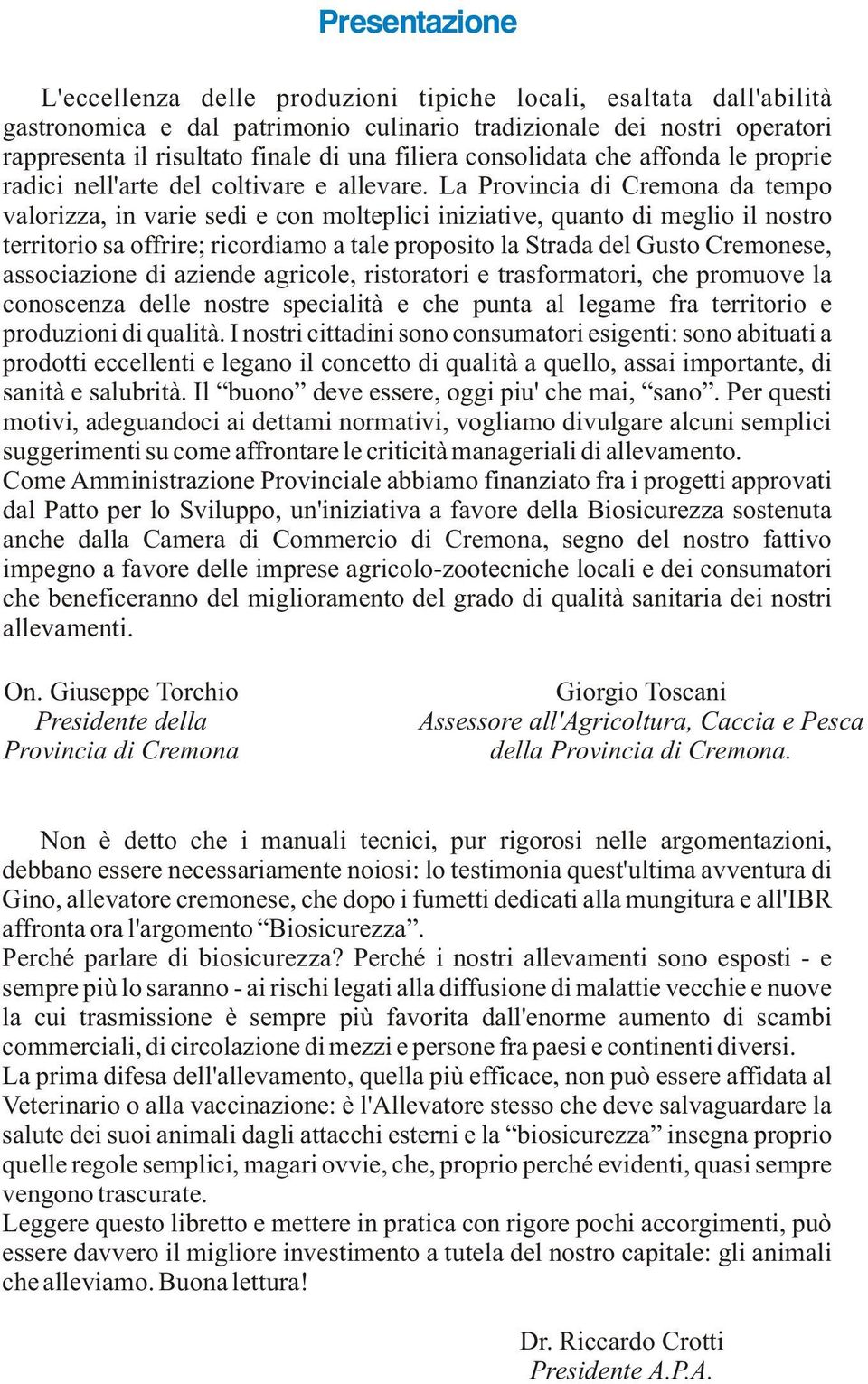 La Provincia di Cremona da tempo valorizza, in varie sedi e con molteplici iniziative, quanto di meglio il nostro territorio sa offrire; ricordiamo a tale proposito la Strada del Gusto Cremonese,