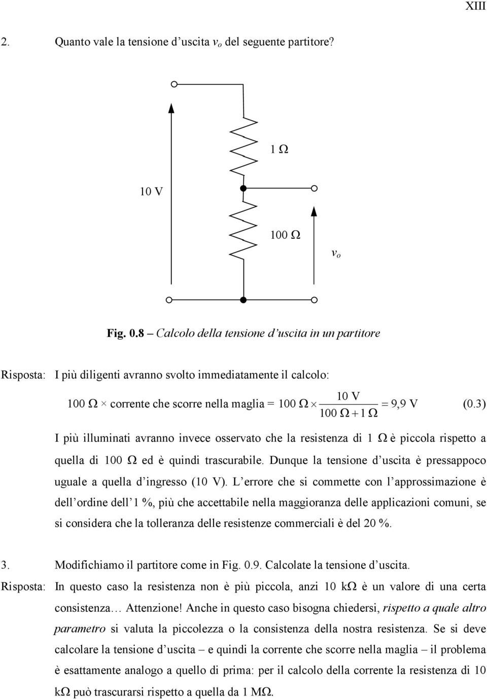 3) 100 Ω + 1 Ω I più illuminati avranno invece osservato che la resistenza di 1 Ω è piccola rispetto a quella di 100 Ω ed è quindi trascurabile.