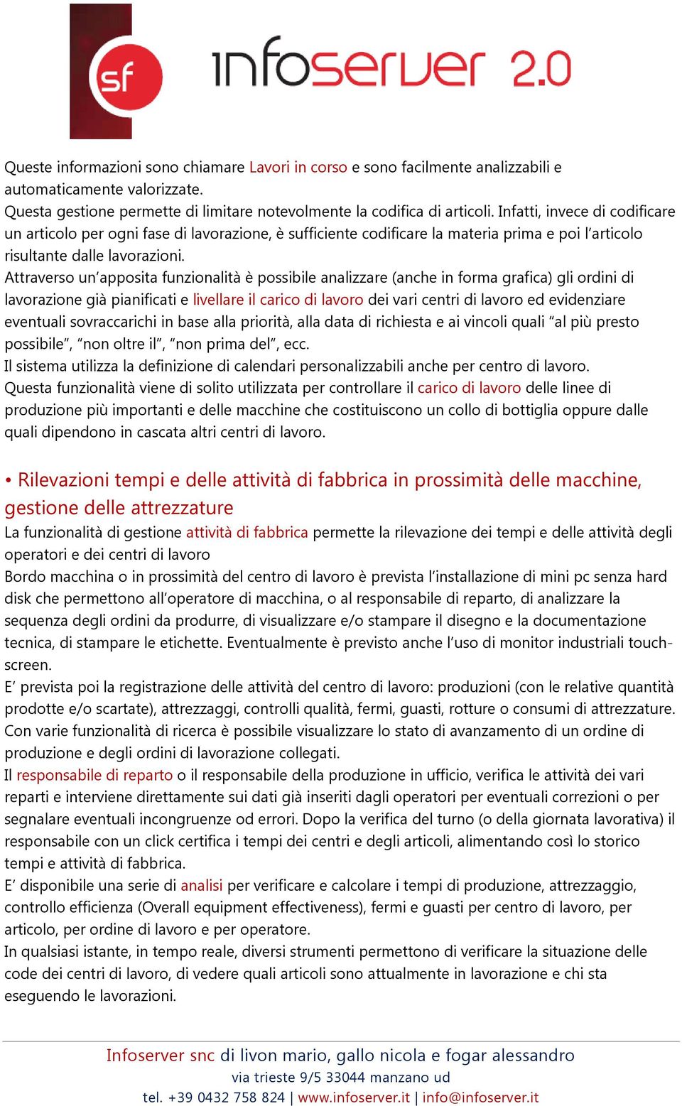 Attraverso un apposita funzionalità è possibile analizzare (anche in forma grafica) gli ordini di lavorazione già pianificati e livellare il carico di lavoro dei vari centri di lavoro ed evidenziare