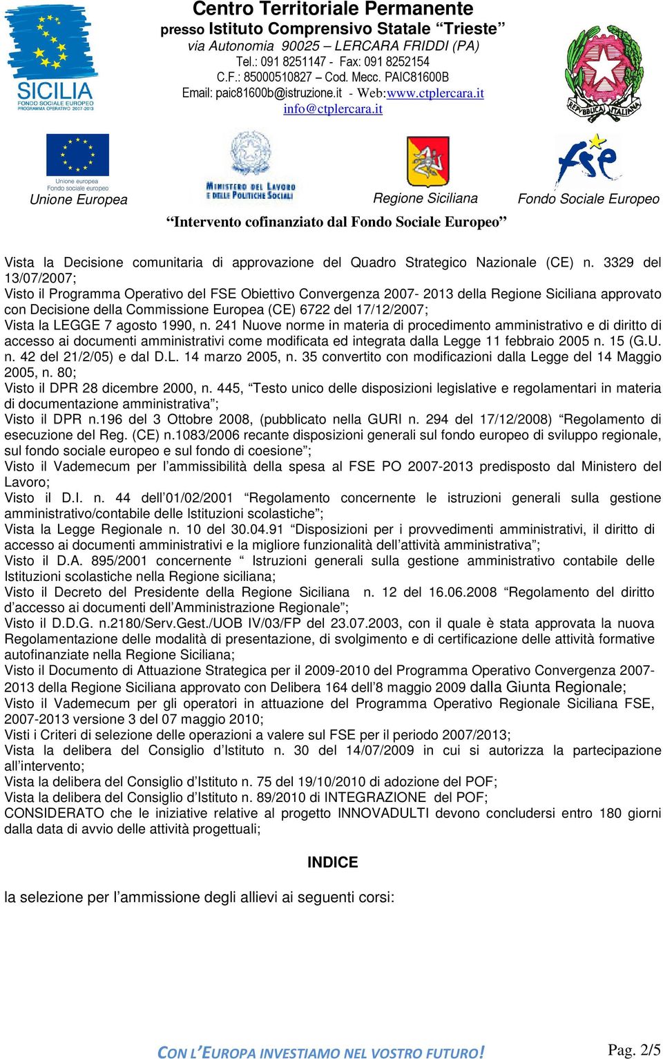 LEGGE 7 agosto 1990, n. 241 Nuove norme in materia di procedimento amministrativo e di diritto di accesso ai documenti amministrativi come modificata ed integrata dalla Legge 11 febbraio 2005 n.