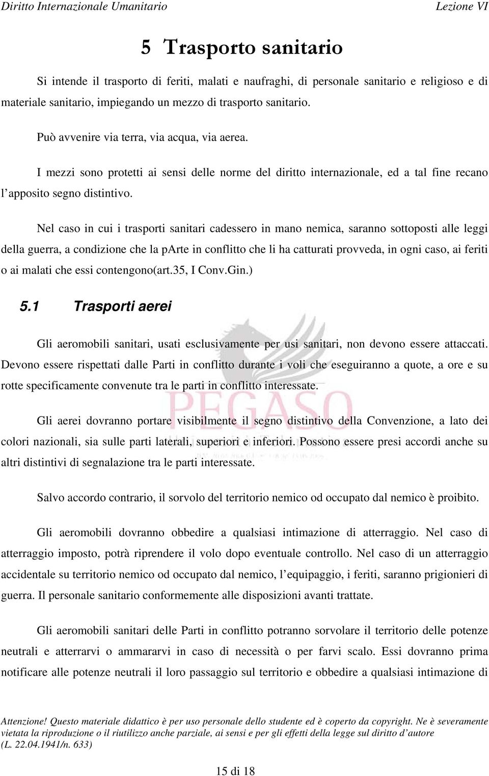 Nel caso in cui i trasporti sanitari cadessero in mano nemica, saranno sottoposti alle leggi della guerra, a condizione che la parte in conflitto che li ha catturati provveda, in ogni caso, ai feriti