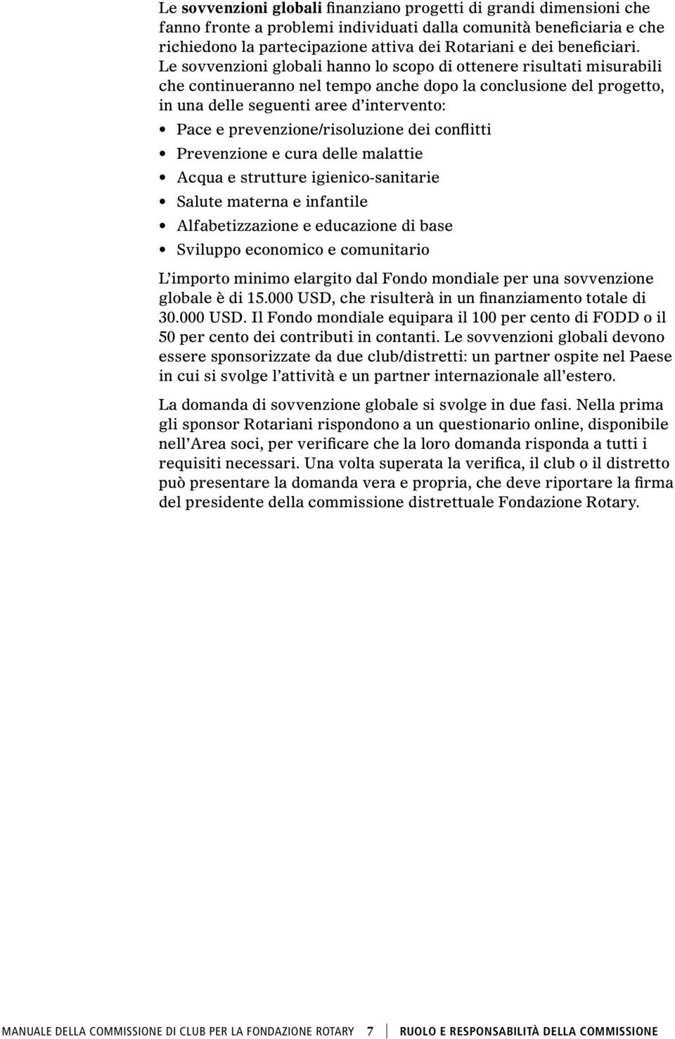 Le sovvenzioni globali hanno lo scopo di ottenere risultati misurabili che continueranno nel tempo anche dopo la conclusione del progetto, in una delle seguenti aree d intervento: Pace e