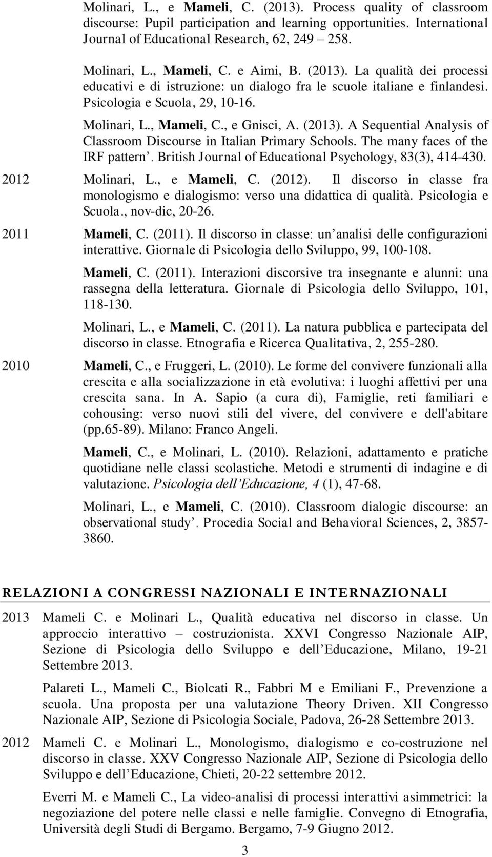 (2013). A Sequential Analysis of Classroom Discourse in Italian Primary Schools. The many faces of the IRF pattern. British Journal of Educational Psychology, 83(3), 414-430. 2012 Molinari, L.