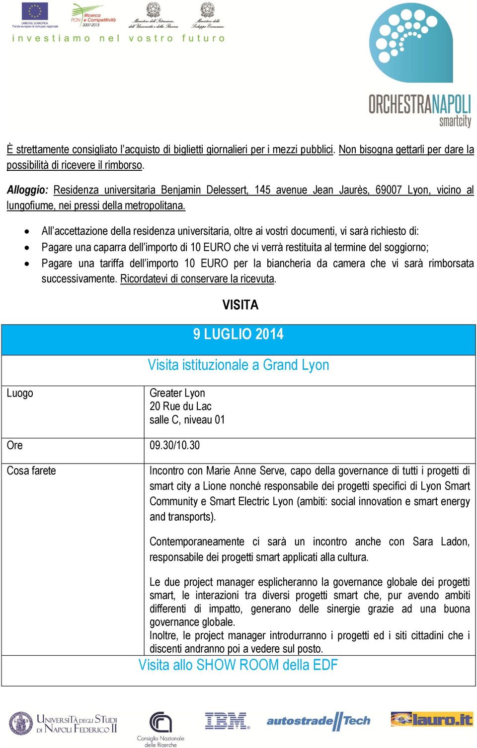 All accettazione della residenza universitaria, oltre ai vostri documenti, vi sarà richiesto di: Pagare una caparra dell importo di 10 EURO che vi verrà restituita al termine del soggiorno; Pagare