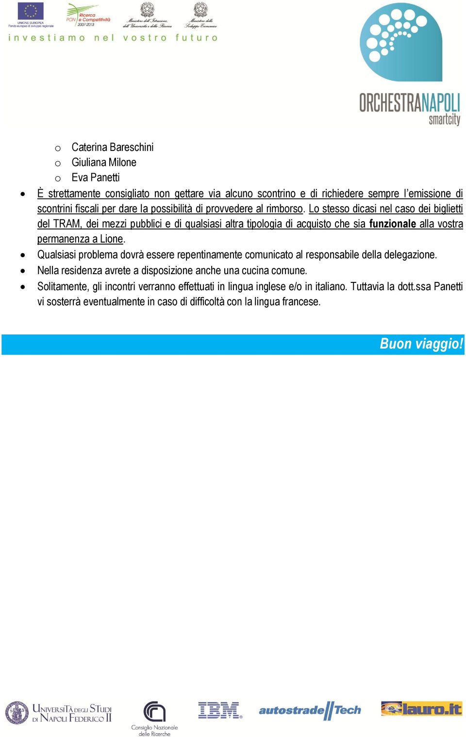 Lo stesso dicasi nel caso dei biglietti del TRAM, dei mezzi pubblici e di qualsiasi altra tipologia di acquisto che sia funzionale alla vostra permanenza a Lione.