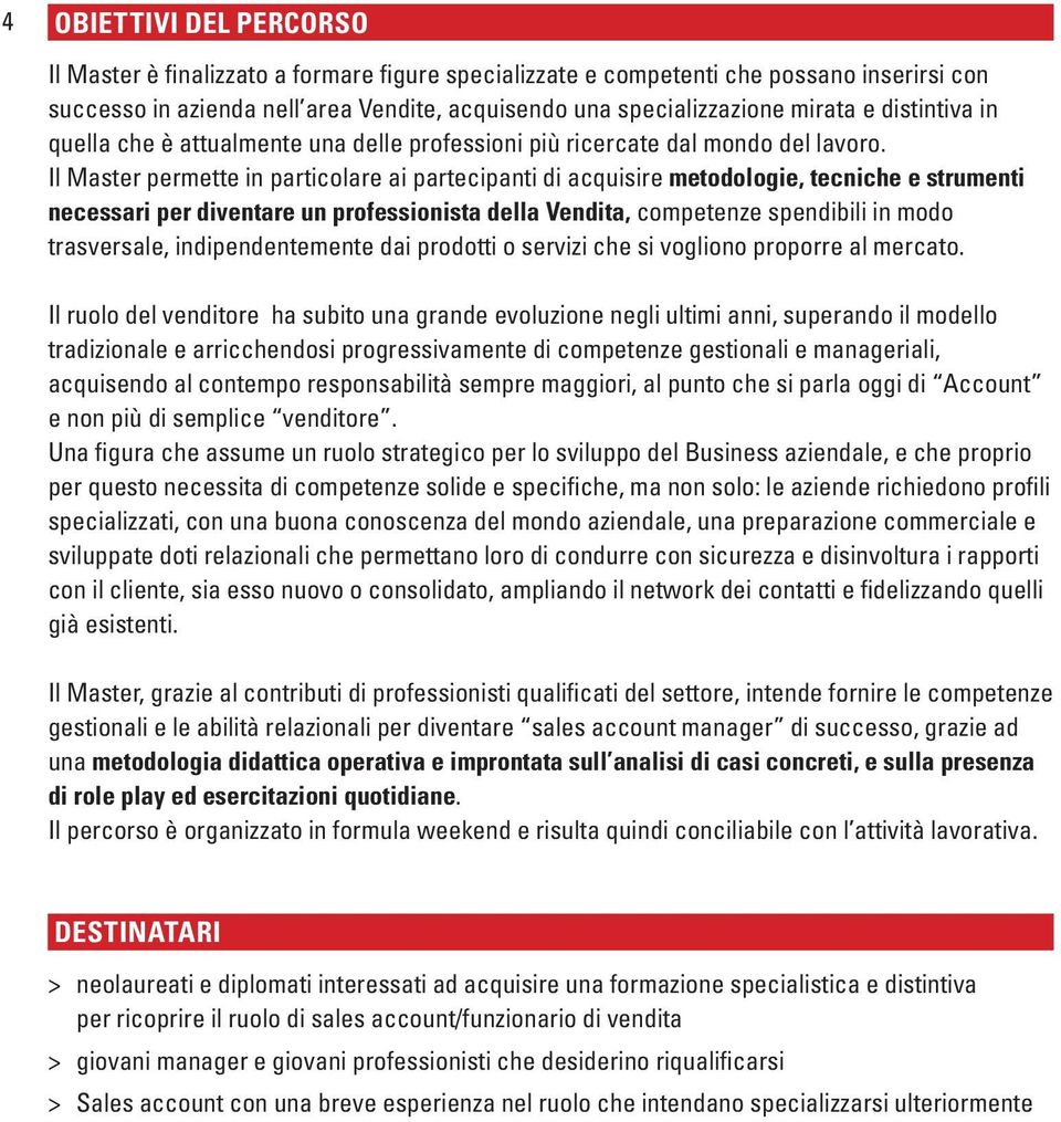 Il Master permette in particolare ai partecipanti di acquisire metodologie, tecniche e strumenti necessari per diventare un professionista della Vendita, competenze spendibili in modo trasversale,