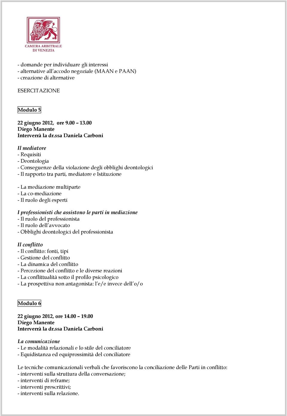 co-mediazione - Il ruolo degli esperti I professionisti che assistono le parti in mediazione - Il ruolo del professionista - Il ruolo dell avvocato - Obblighi deontologici del professionista Il