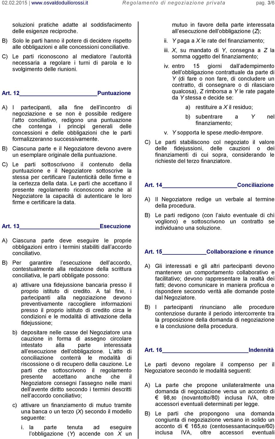 C) Le parti riconoscono al mediatore l autorità necessaria a regolare i turni di parola e lo svolgimento delle riunioni. Art.