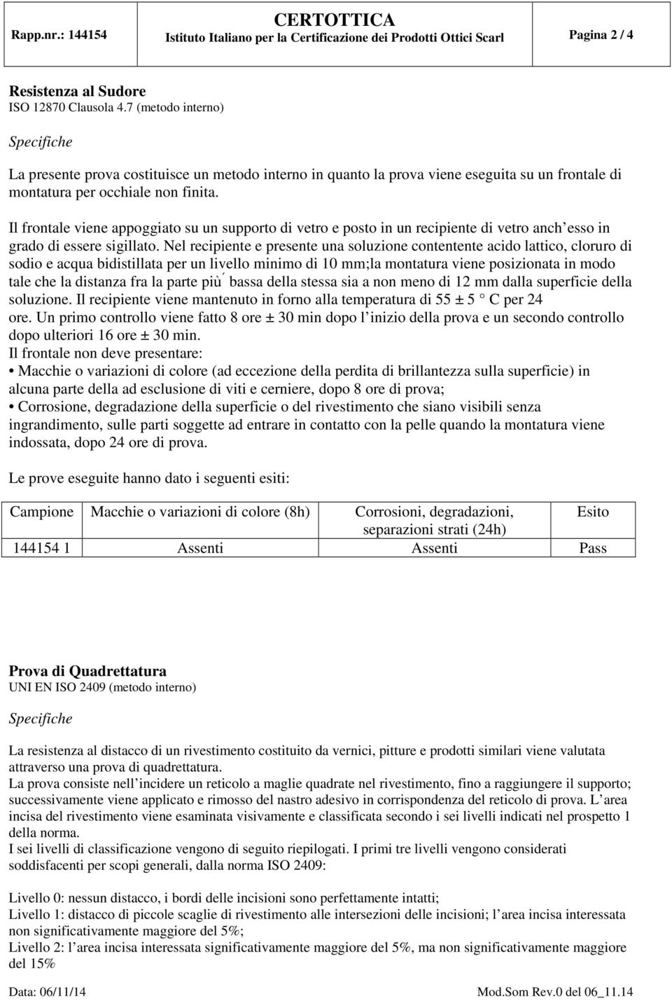 Il frontale viene appoggiato su un supporto di vetro e posto in un recipiente di vetro anch esso in grado di essere sigillato.