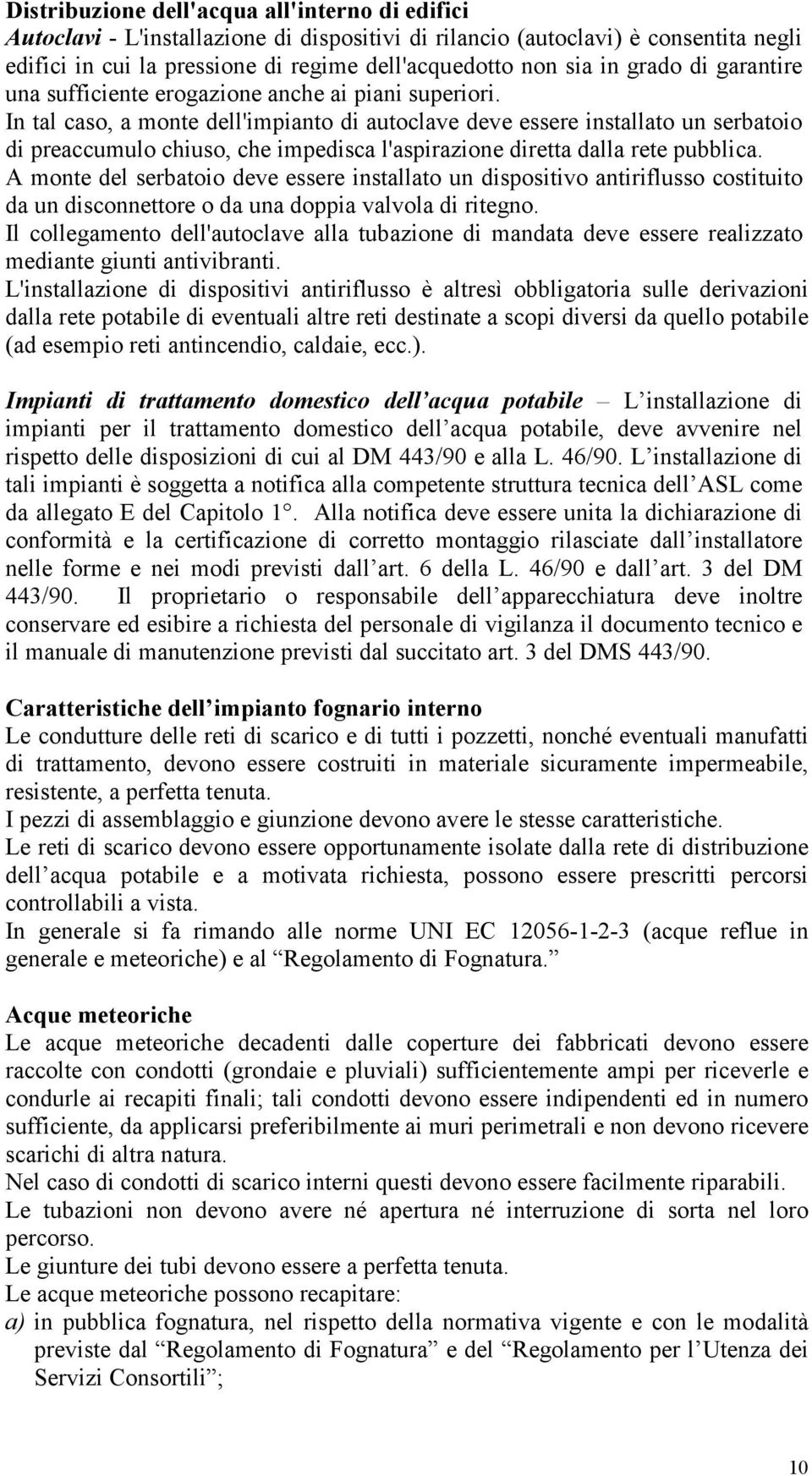 In tal caso, a monte dell'impianto di autoclave deve essere installato un serbatoio di preaccumulo chiuso, che impedisca l'aspirazione diretta dalla rete pubblica.