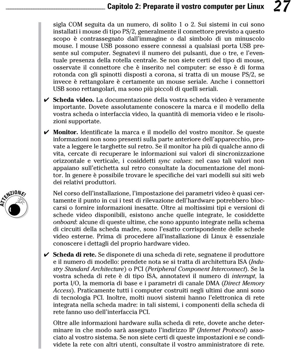 I mouse USB possono essere connessi a qualsiasi porta USB presente sul computer. Segnatevi il numero dei pulsanti, due o tre, e l eventuale presenza della rotella centrale.