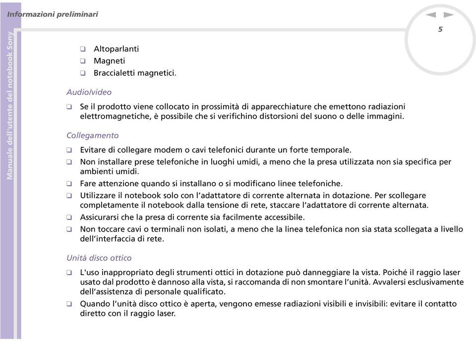 Collegameto Evitare di collegare modem o cavi telefoici durate u forte temporale. o istallare prese telefoiche i luoghi umidi, a meo che la presa utilizzata o sia specifica per ambieti umidi.