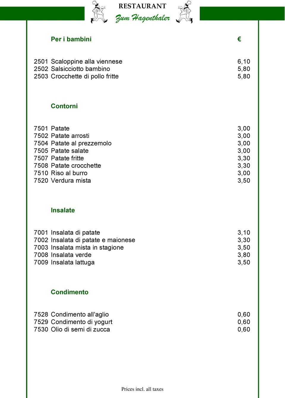 3,00 7520 Verdura mista 3,50 Insalate 7001 Insalata di patate 3,10 7002 Insalata di patate e maionese 3,30 7003 Insalata mista in stagione 3,50 7008