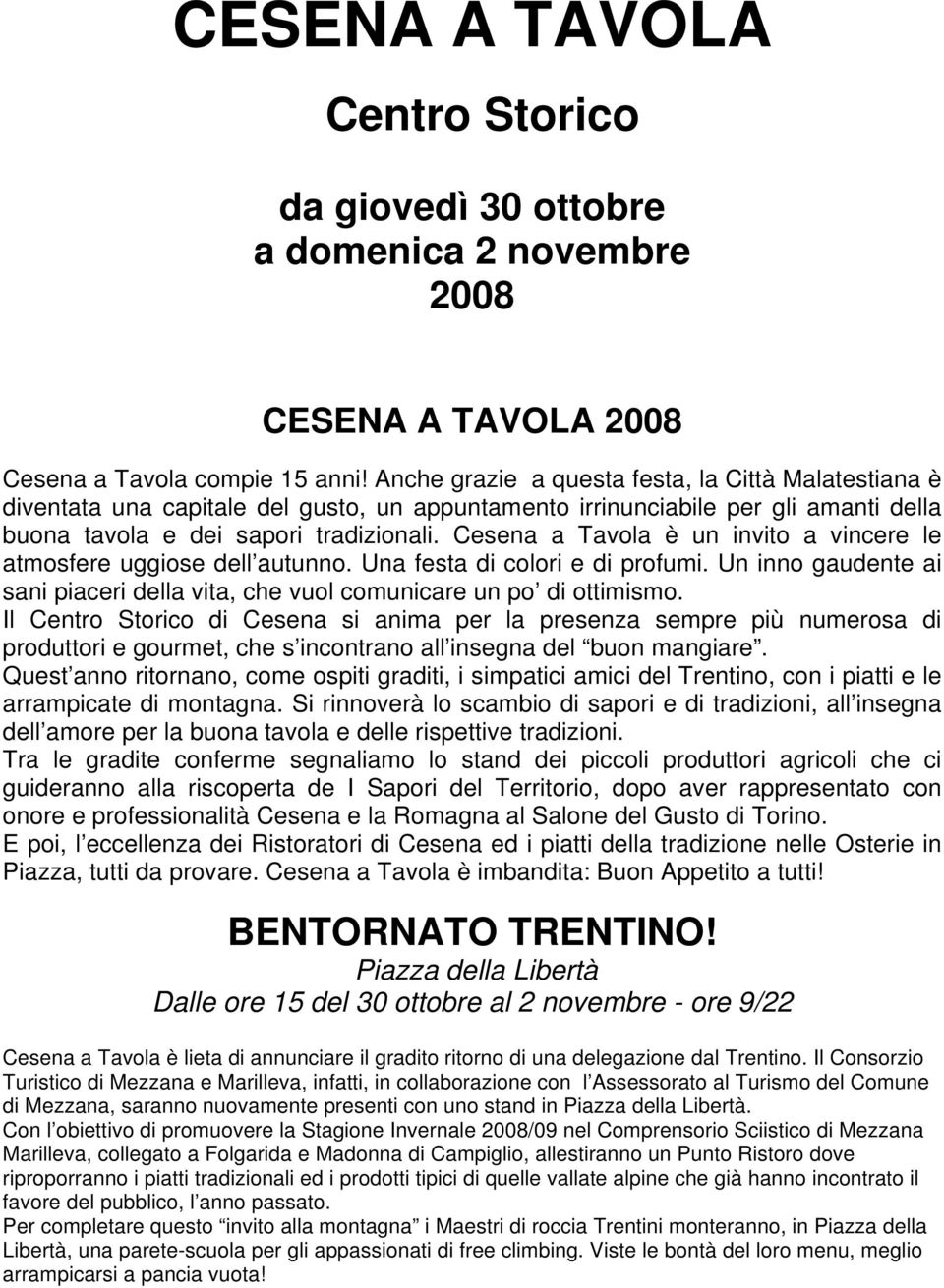 Cesena a Tavola è un invito a vincere le atmosfere uggiose dell autunno. Una festa di colori e di profumi. Un inno gaudente ai sani piaceri della vita, che vuol comunicare un po di ottimismo.