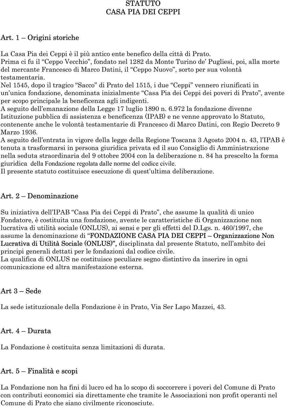 Nel 1545, dopo il tragico Sacco di Prato del 1515, i due Ceppi vennero riunificati in un unica fondazione, denominata inizialmente Casa Pia dei Ceppi dei poveri di Prato, avente per scopo principale