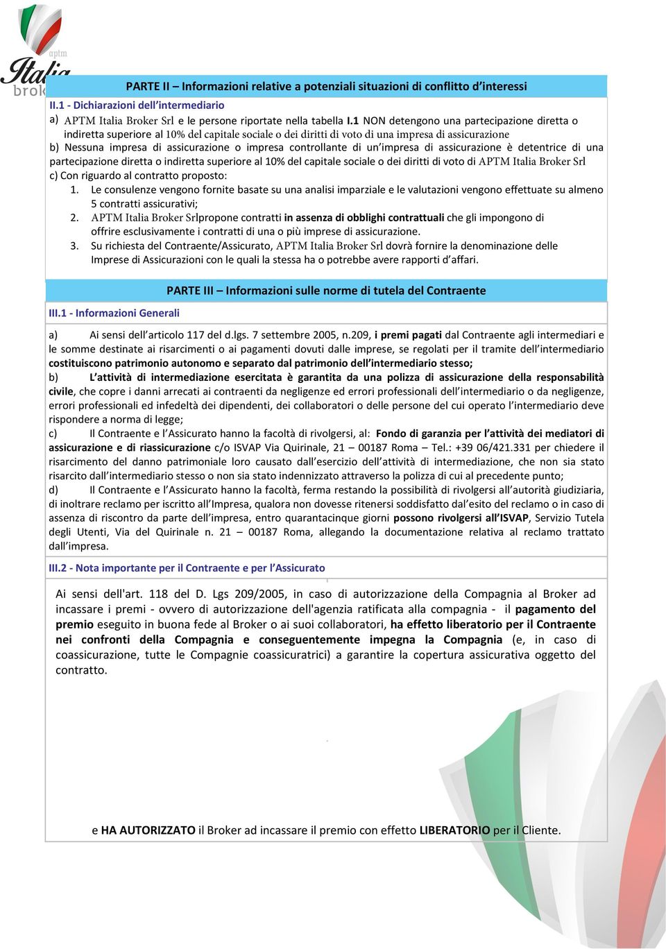 controllante di un impresa di assicurazione è detentrice di una partecipazione diretta o indiretta superiore al 10% del capitale sociale o dei diritti di voto di APTM Italia Broker Srl c) Con