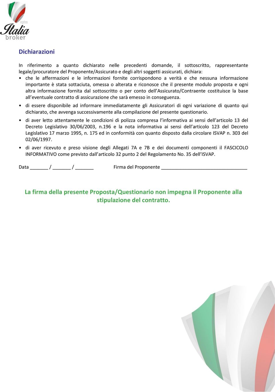 altra informazione fornita dal sottoscritto o per conto dell Assicurato/Contraente costituisce la base all eventuale contratto di assicurazione che sarà emesso in conseguenza.