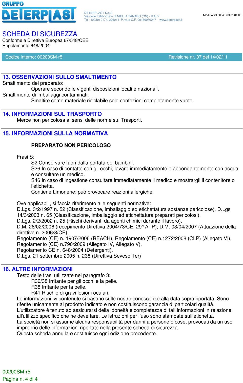 15. INFORMAZIONI SULLA NORMATIVA PREPARATO NON PERICOLOSO Frasi S: S2 Conservare fuori dalla portata dei bambini.