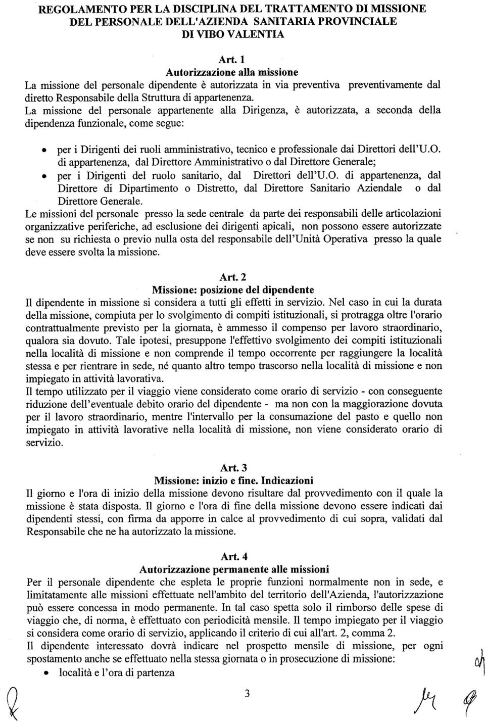 La missione del personale appartenente alla Dirigenza, è autorizzata, a seconda della dipendenza funzionale, come segue: per i Dirigenti dei ruoli amministrativo, tecnico e professionale dai