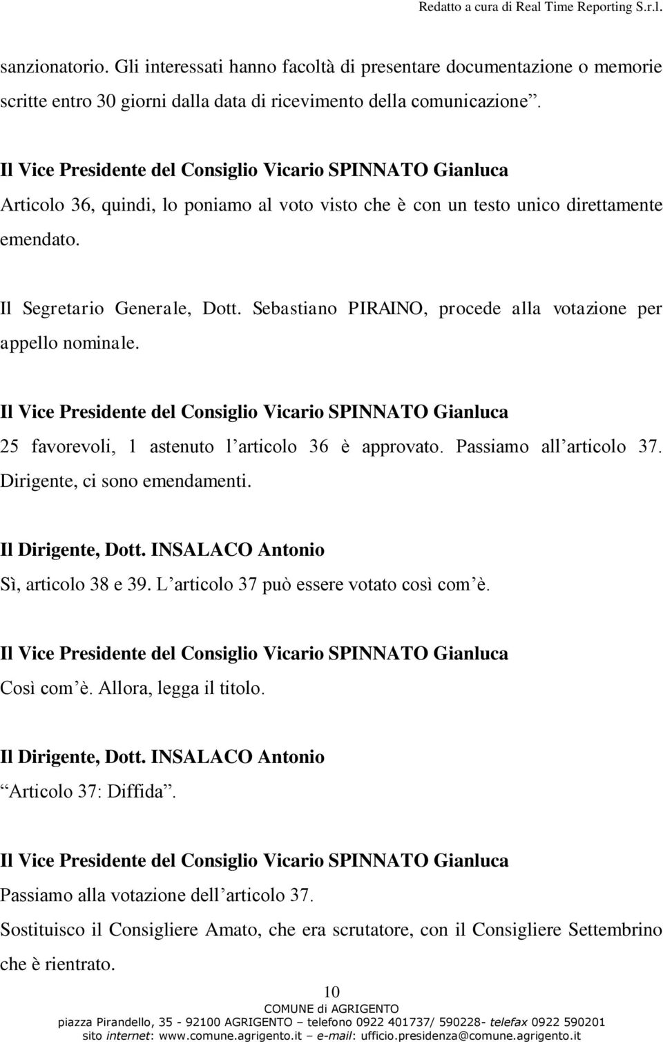 25 favorevoli, 1 astenuto l articolo 36 è approvato. Passiamo all articolo 37. Dirigente, ci sono emendamenti. Il Dirigente, Dott. INSALACO Antonio Sì, articolo 38 e 39.