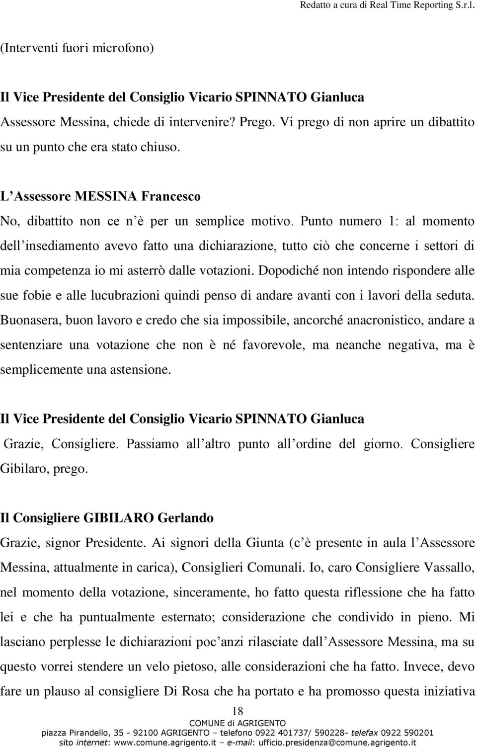 Punto numero 1: al momento dell insediamento avevo fatto una dichiarazione, tutto ciò che concerne i settori di mia competenza io mi asterrò dalle votazioni.