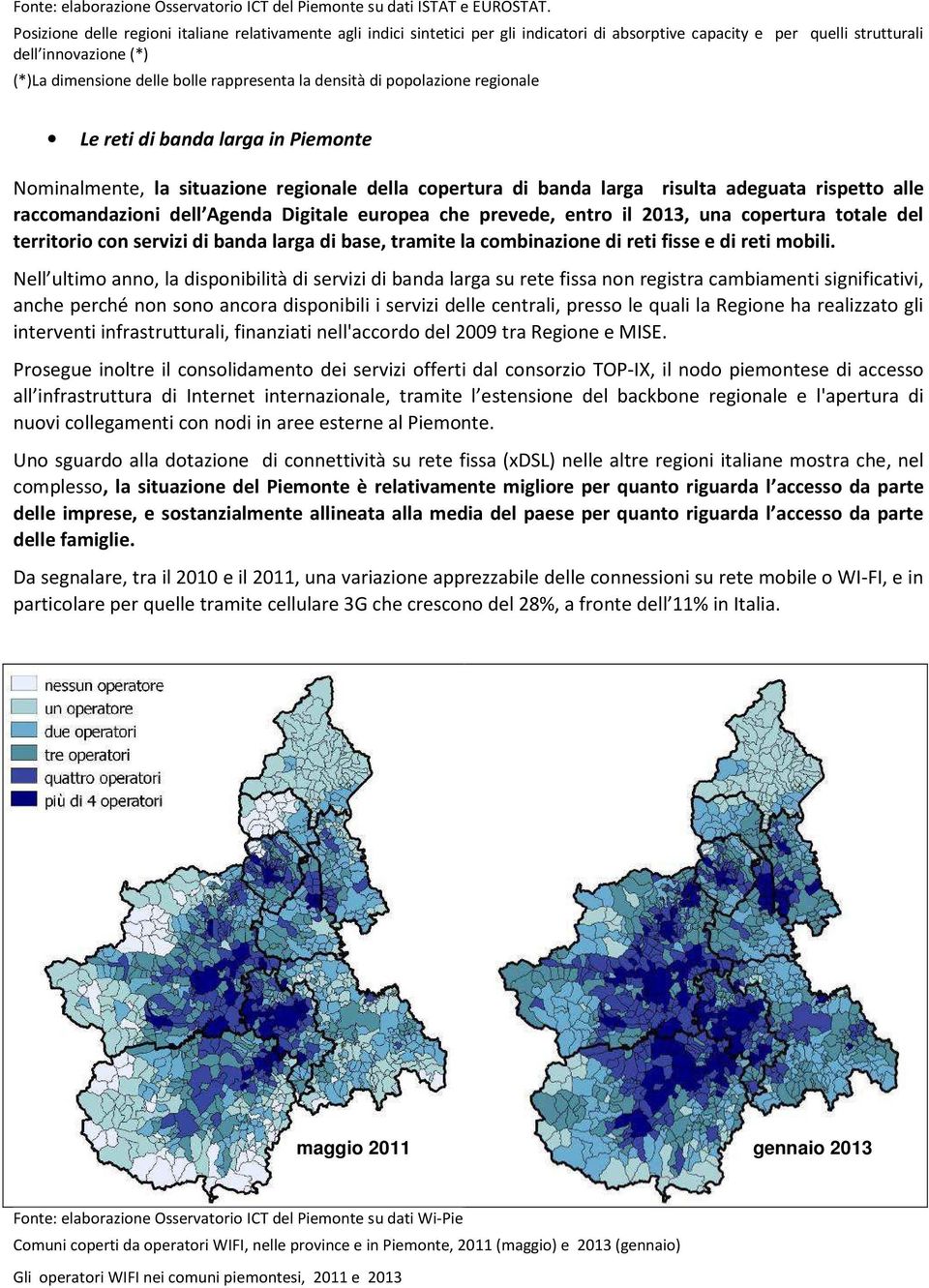 la densità di popolazione regionale Le reti di banda larga in Piemonte Nominalmente, la situazione regionale della copertura di banda larga risulta adeguata rispetto alle raccomandazioni dell Agenda