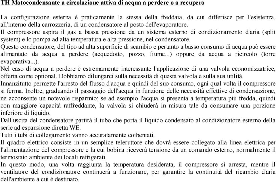 Il compressore aspira il gas a bassa pressione da un sistema esterno di condizionamento d'aria (split system) e lo pompa ad alta temperatura e alta pressione, nel condensatore.