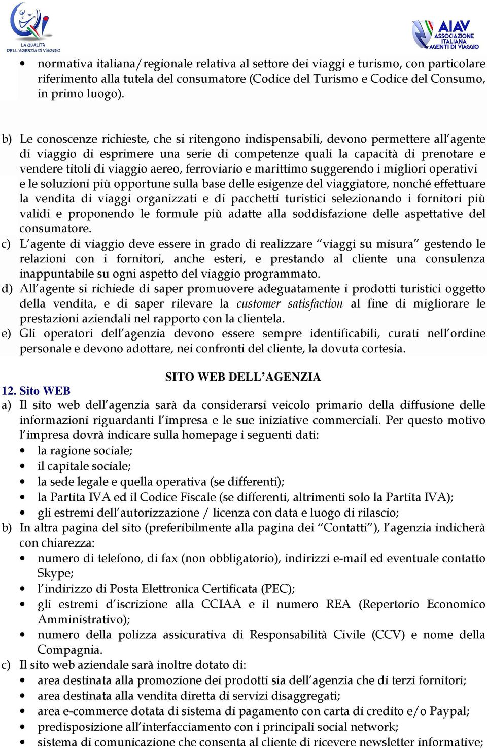 aereo, ferroviario e marittimo suggerendo i migliori operativi e le soluzioni più opportune sulla base delle esigenze del viaggiatore, nonché effettuare la vendita di viaggi organizzati e di