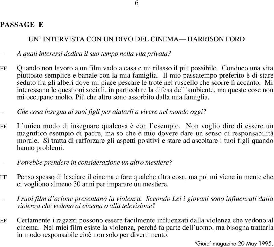 Mi interessano le questioni sociali, in particolare la difesa dell ambiente, ma queste cose non mi occupano molto. Più che altro sono assorbito dalla mia famiglia.