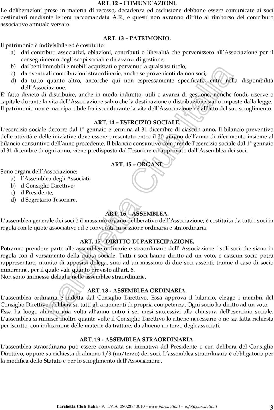 Il patrimonio è indivisibile ed è costituito: a) dai contributi associativi, oblazioni, contributi o liberalità che pervenissero all Associazione per il conseguimento degli scopi sociali e da avanzi