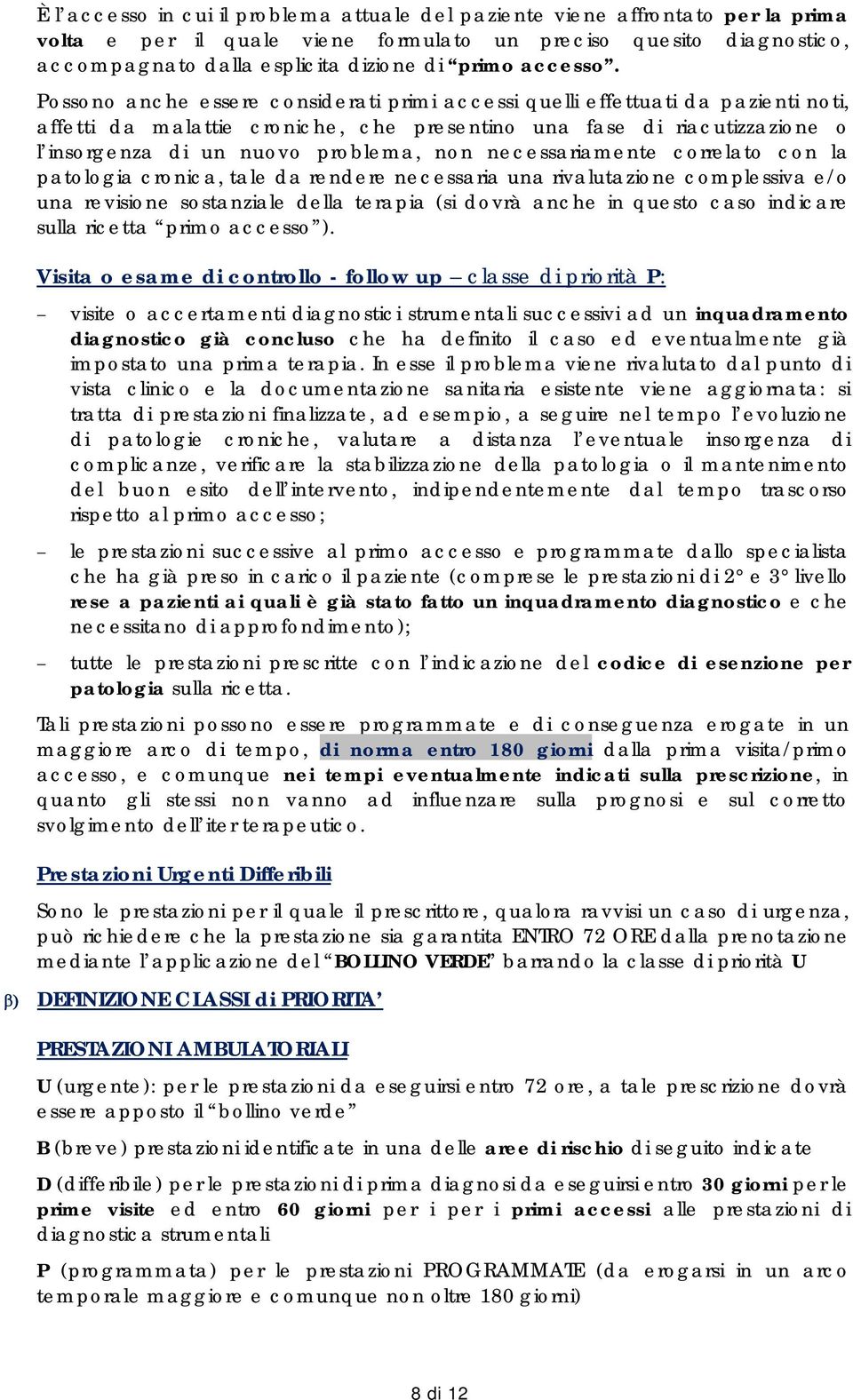 Possono anche essere considerati primi accessi quelli effettuati da pazienti noti, affetti da malattie croniche, che presentino una fase di riacutizzazione o l insorgenza di un nuovo problema, non