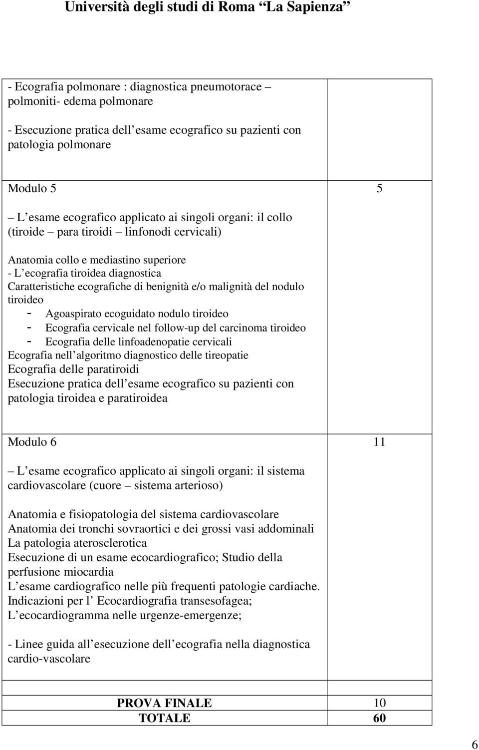 nodulo tiroideo - Agoaspirato ecoguidato nodulo tiroideo - Ecografia cervicale nel follow-up del carcinoma tiroideo - Ecografia delle linfoadenopatie cervicali Ecografia nell algoritmo diagnostico