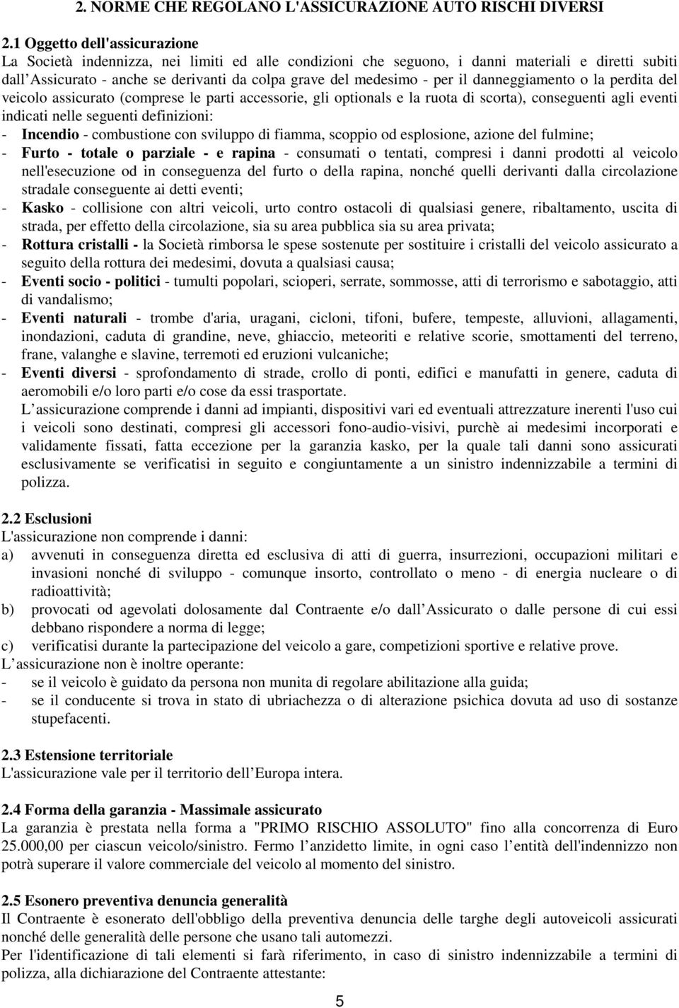 per il danneggiamento o la perdita del veicolo assicurato (comprese le parti accessorie, gli optionals e la ruota di scorta), conseguenti agli eventi indicati nelle seguenti definizioni: - Incendio -