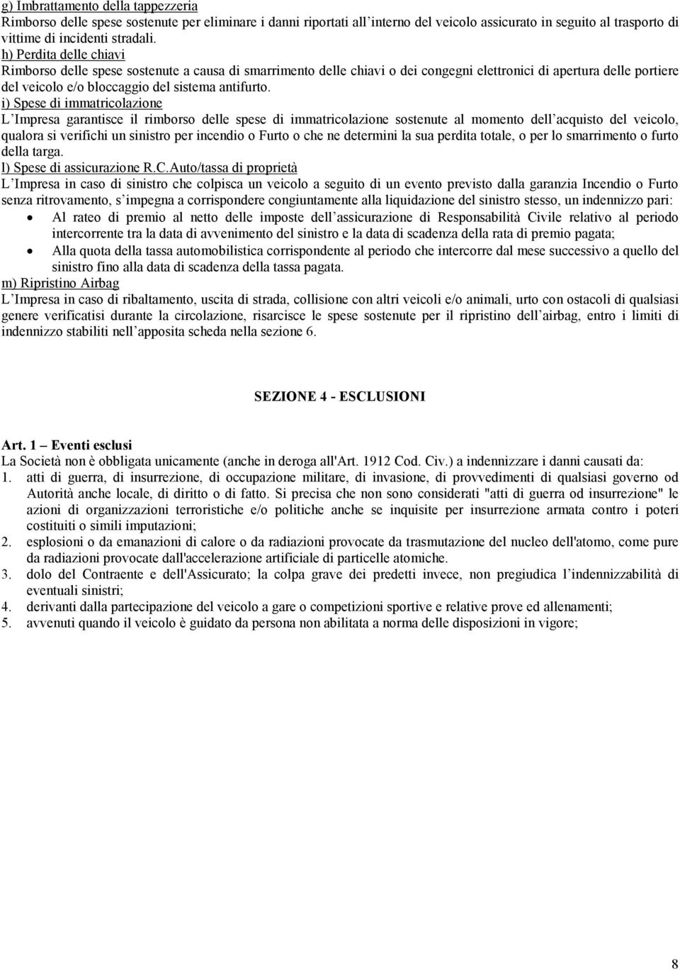 i) Spese di immatricolazione L Impresa garantisce il rimborso delle spese di immatricolazione sostenute al momento dell acquisto del veicolo, qualora si verifichi un sinistro per incendio o Furto o